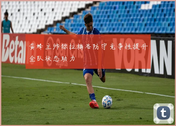 黄蜂主帅称拉梅洛防守竞争性提升全队状态助力