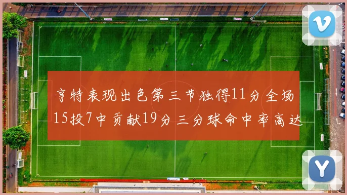 亨特表现出色第三节独得11分全场15投7中贡献19分三分球命中率高达375
