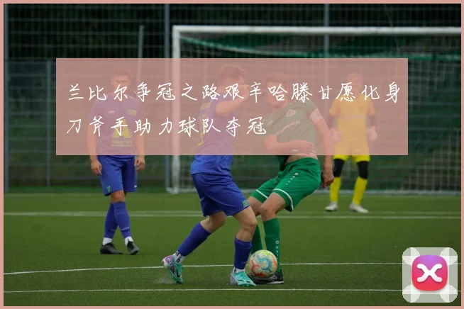 兰比尔争冠之路艰辛哈滕甘愿化身刀斧手助力球队夺冠