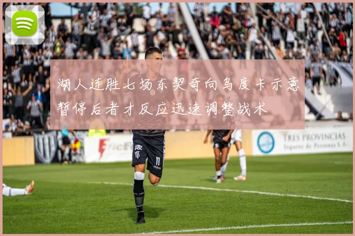 湖人连胜七场东契奇向乌度卡示意暂停后者才反应迅速调整战术