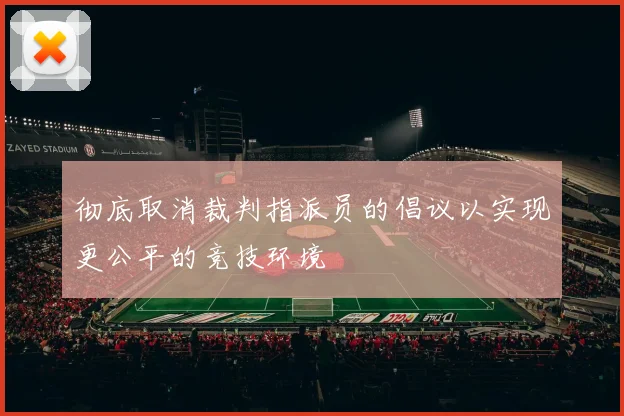 彻底取消裁判指派员的倡议以实现更公平的竞技环境