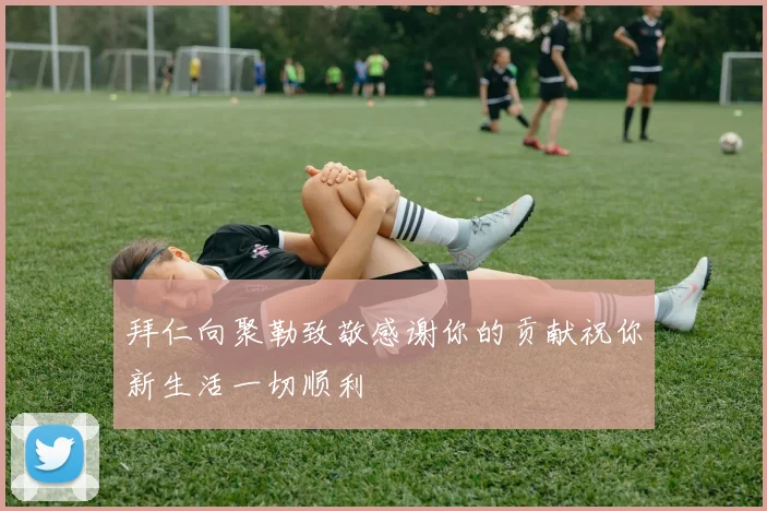 拜仁向聚勒致敬感谢你的贡献祝你新生活一切顺利