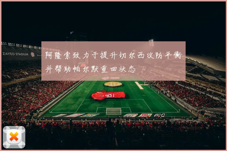 阿隆索致力于提升切尔西攻防平衡并帮助帕尔默重回状态