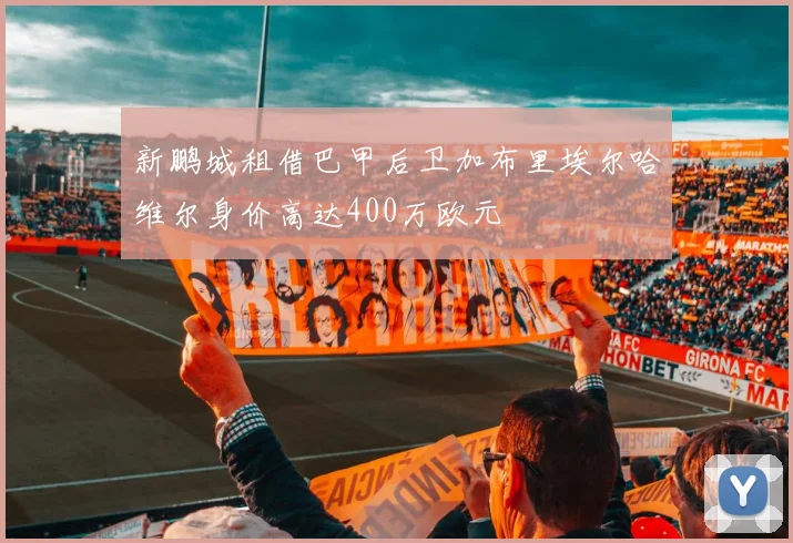 新鹏城租借巴甲后卫加布里埃尔哈维尔身价高达400万欧元