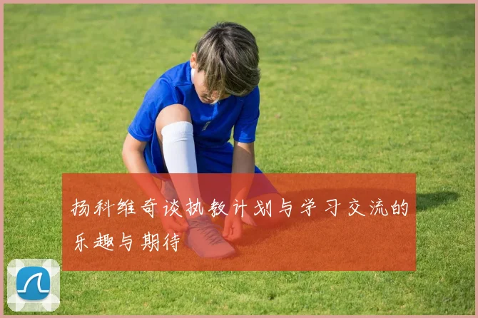 扬科维奇谈执教计划与学习交流的乐趣与期待