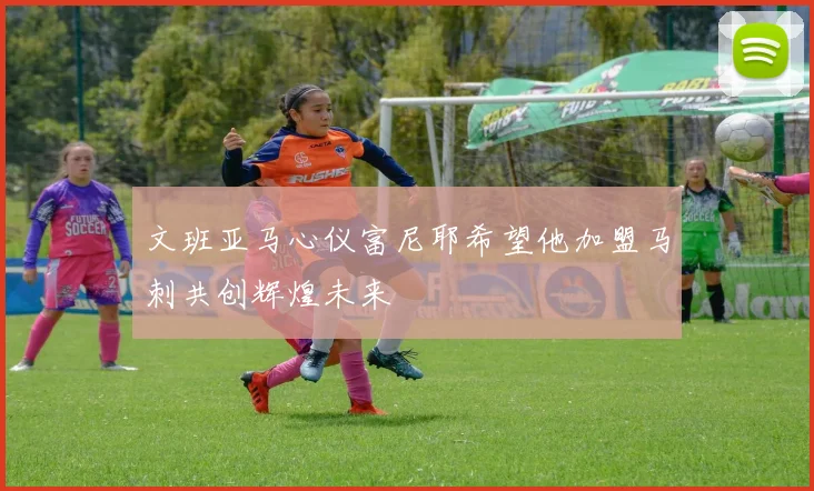 文班亚马心仪富尼耶希望他加盟马刺共创辉煌未来