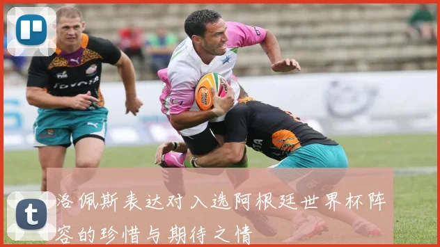 洛佩斯表达对入选阿根廷世界杯阵容的珍惜与期待之情