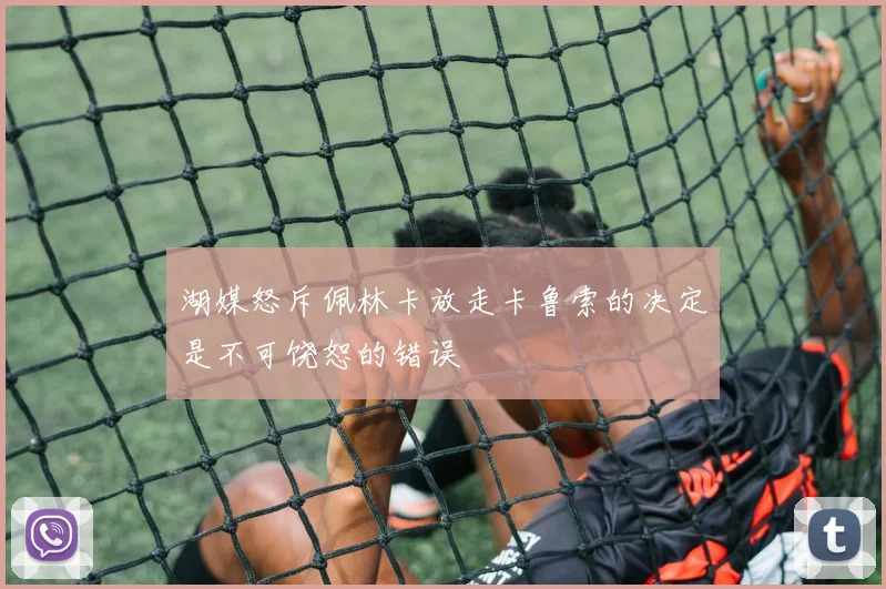 湖媒怒斥佩林卡放走卡鲁索的决定是不可饶恕的错误